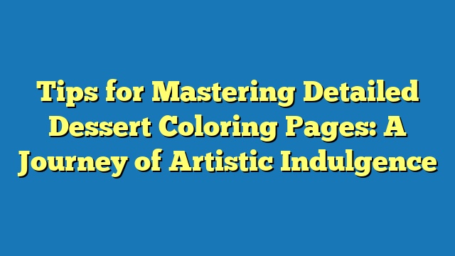 Tips for Mastering Detailed Dessert Coloring Pages: A Journey of Artistic Indulgence