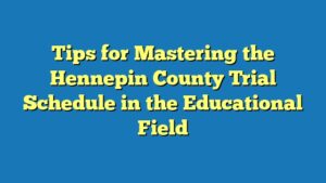 Tips for Mastering the Hennepin County Trial Schedule in the Educational Field