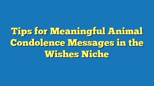 Tips for Meaningful Animal Condolence Messages in the Wishes Niche