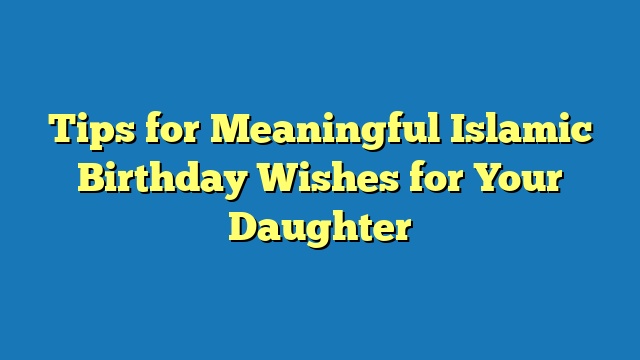 Tips for Meaningful Islamic Birthday Wishes for Your Daughter