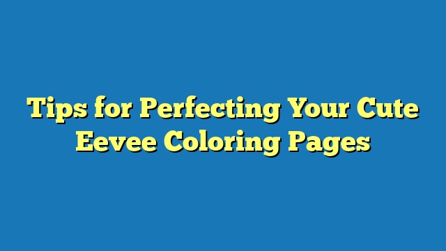 Tips for Perfecting Your Cute Eevee Coloring Pages