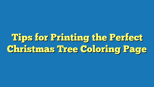 Tips for Printing the Perfect Christmas Tree Coloring Page