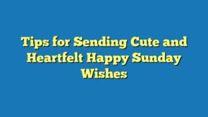 Tips for Sending Cute and Heartfelt Happy Sunday Wishes