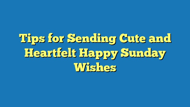 Tips for Sending Cute and Heartfelt Happy Sunday Wishes