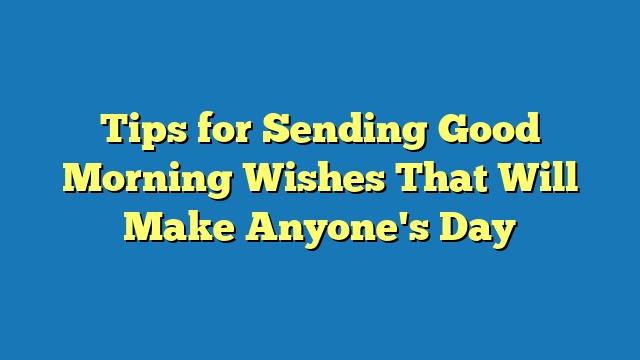 Tips for Sending Good Morning Wishes That Will Make Anyone's Day