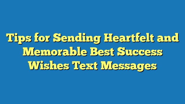 Tips for Sending Heartfelt and Memorable Best Success Wishes Text Messages