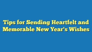 Tips for Sending Heartfelt and Memorable New Year's Wishes