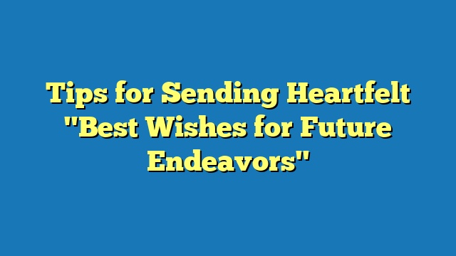 Tips for Sending Heartfelt "Best Wishes for Future Endeavors"