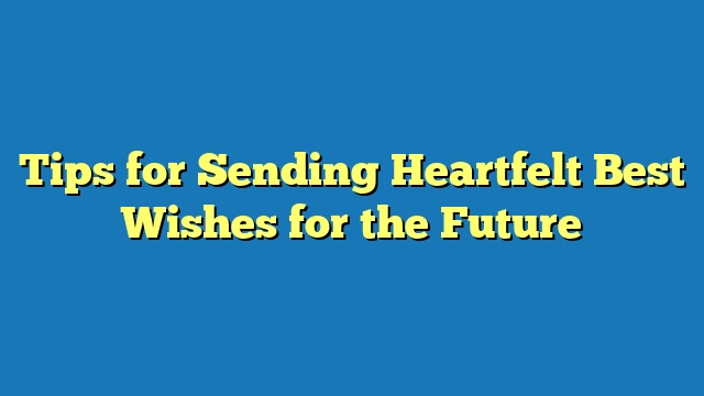 Tips for Sending Heartfelt Best Wishes for the Future