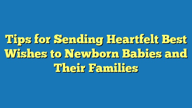 Tips for Sending Heartfelt Best Wishes to Newborn Babies and Their Families