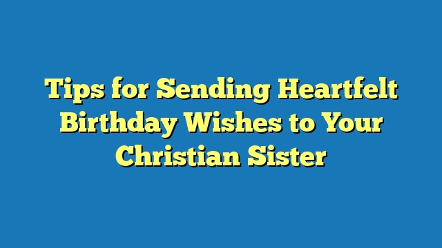 Tips for Sending Heartfelt Birthday Wishes to Your Christian Sister