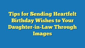 Tips for Sending Heartfelt Birthday Wishes to Your Daughter-in-Law Through Images