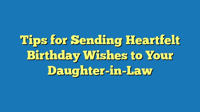 Tips for Sending Heartfelt Birthday Wishes to Your Daughter-in-Law