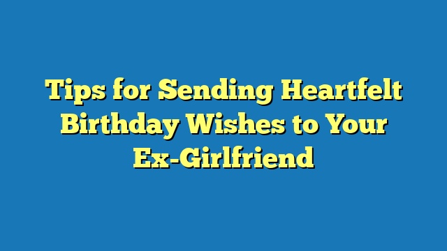 Tips for Sending Heartfelt Birthday Wishes to Your Ex-Girlfriend