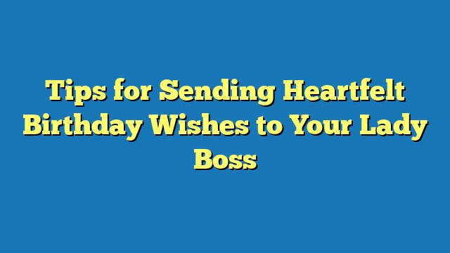 Tips for Sending Heartfelt Birthday Wishes to Your Lady Boss