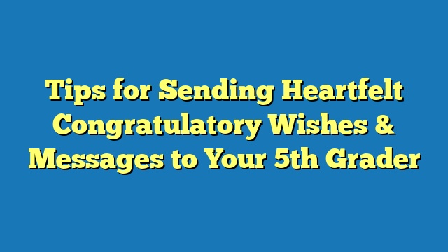 Tips for Sending Heartfelt Congratulatory Wishes & Messages to Your 5th Grader