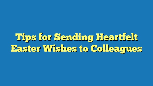 Tips for Sending Heartfelt Easter Wishes to Colleagues