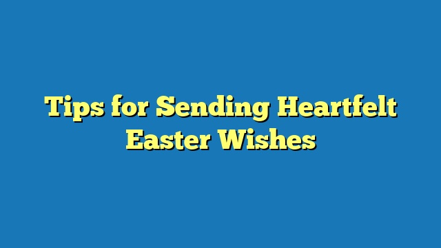 Tips for Sending Heartfelt Easter Wishes