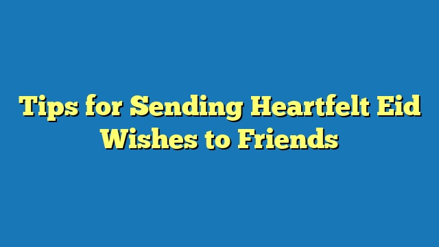 Tips for Sending Heartfelt Eid Wishes to Friends