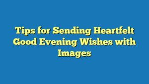 Tips for Sending Heartfelt Good Evening Wishes with Images