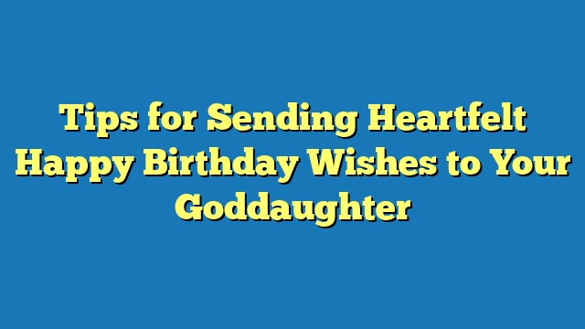 Tips for Sending Heartfelt Happy Birthday Wishes to Your Goddaughter