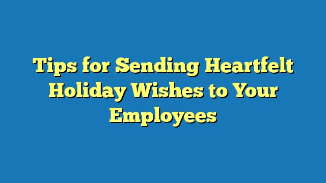 Tips for Sending Heartfelt Holiday Wishes to Your Employees