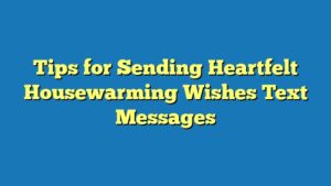 Tips for Sending Heartfelt Housewarming Wishes Text Messages