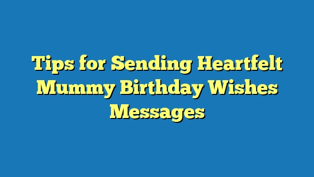 Tips for Sending Heartfelt Mummy Birthday Wishes Messages