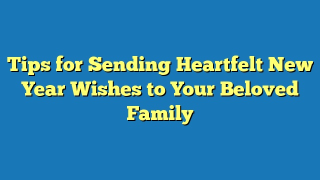 Tips for Sending Heartfelt New Year Wishes to Your Beloved Family