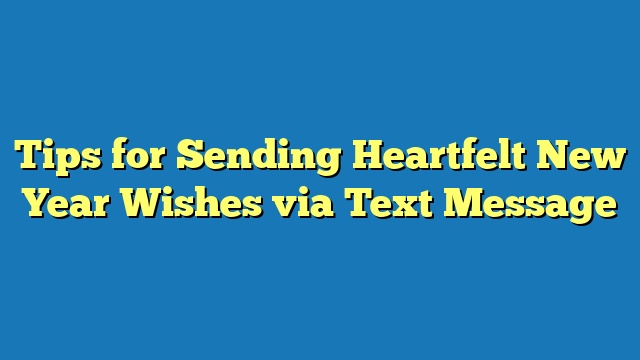 Tips for Sending Heartfelt New Year Wishes via Text Message