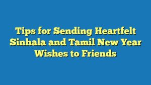 Tips for Sending Heartfelt Sinhala and Tamil New Year Wishes to Friends
