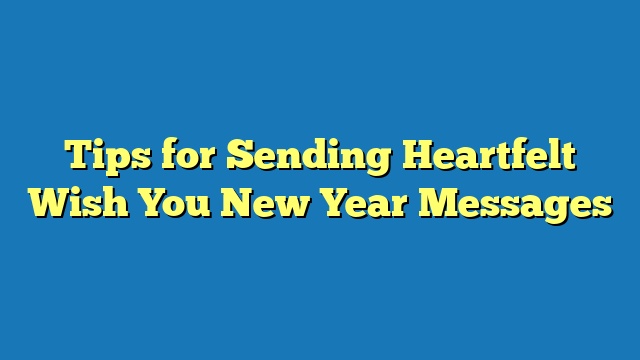 Tips for Sending Heartfelt Wish You New Year Messages