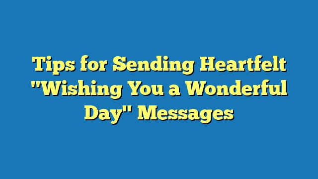 Tips for Sending Heartfelt "Wishing You a Wonderful Day" Messages