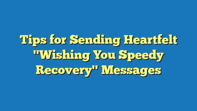 Tips for Sending Heartfelt "Wishing You Speedy Recovery" Messages