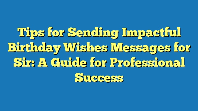 Tips for Sending Impactful Birthday Wishes Messages for Sir: A Guide for Professional Success