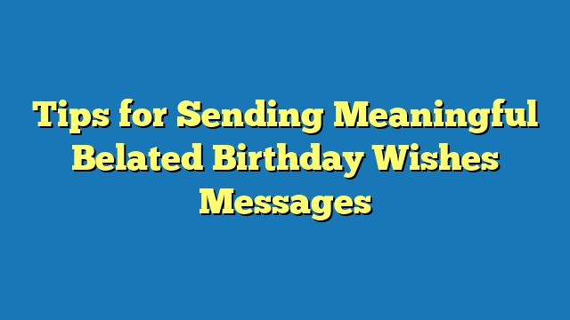 Tips for Sending Meaningful Belated Birthday Wishes Messages