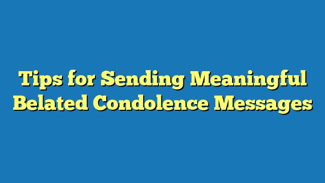 Tips for Sending Meaningful Belated Condolence Messages