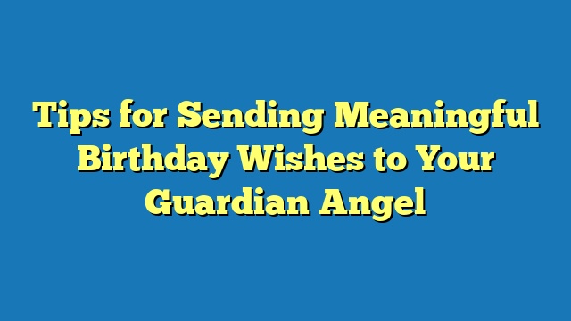 Tips for Sending Meaningful Birthday Wishes to Your Guardian Angel