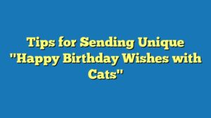 Tips for Sending Unique "Happy Birthday Wishes with Cats"