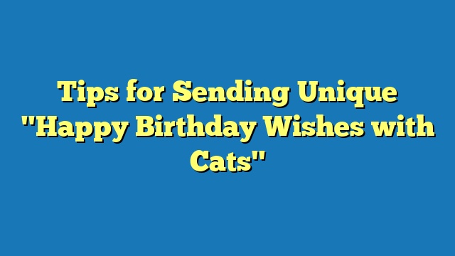 Tips for Sending Unique "Happy Birthday Wishes with Cats"