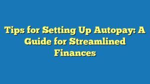 Tips for Setting Up Autopay: A Guide for Streamlined Finances
