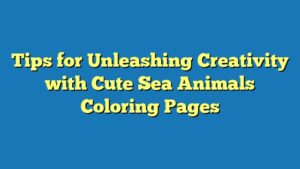 Tips for Unleashing Creativity with Cute Sea Animals Coloring Pages
