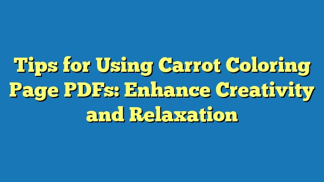 Tips for Using Carrot Coloring Page PDFs: Enhance Creativity and Relaxation