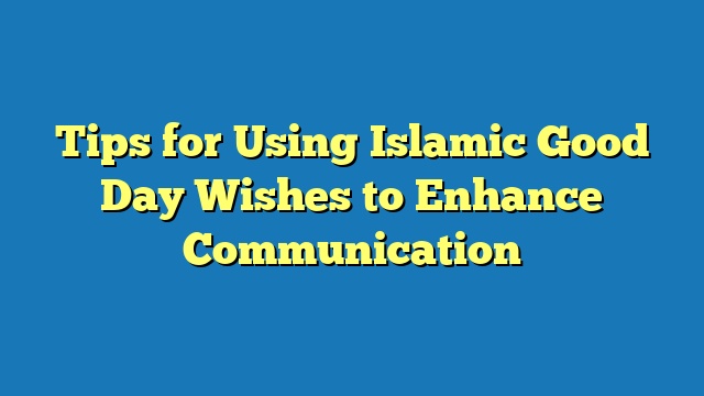 Tips for Using Islamic Good Day Wishes to Enhance Communication