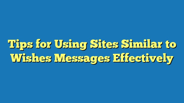 Tips for Using Sites Similar to Wishes Messages Effectively