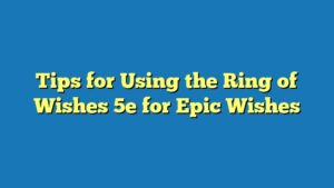 Tips for Using the Ring of Wishes 5e for Epic Wishes