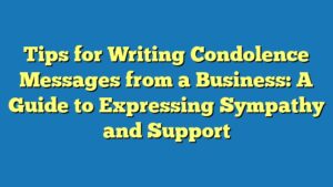 Tips for Writing Condolence Messages from a Business: A Guide to Expressing Sympathy and Support