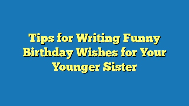 Tips for Writing Funny Birthday Wishes for Your Younger Sister