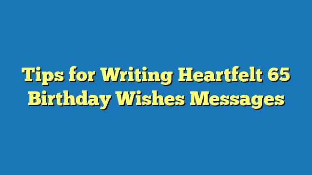 Tips for Writing Heartfelt 65 Birthday Wishes Messages