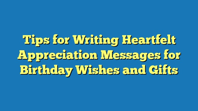 Tips for Writing Heartfelt Appreciation Messages for Birthday Wishes and Gifts